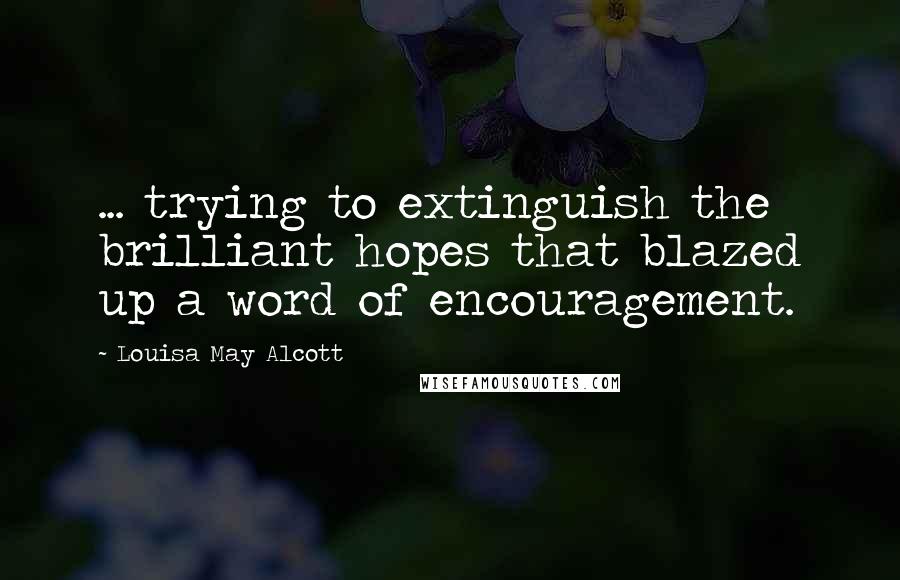 Louisa May Alcott Quotes: ... trying to extinguish the brilliant hopes that blazed up a word of encouragement.