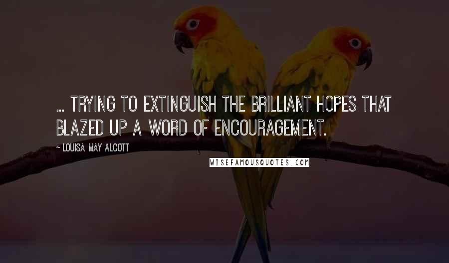 Louisa May Alcott Quotes: ... trying to extinguish the brilliant hopes that blazed up a word of encouragement.