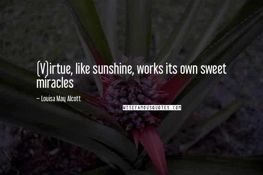 Louisa May Alcott Quotes: (V)irtue, like sunshine, works its own sweet miracles