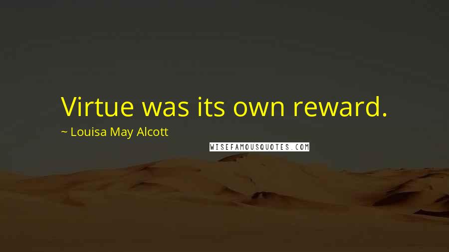 Louisa May Alcott Quotes: Virtue was its own reward.