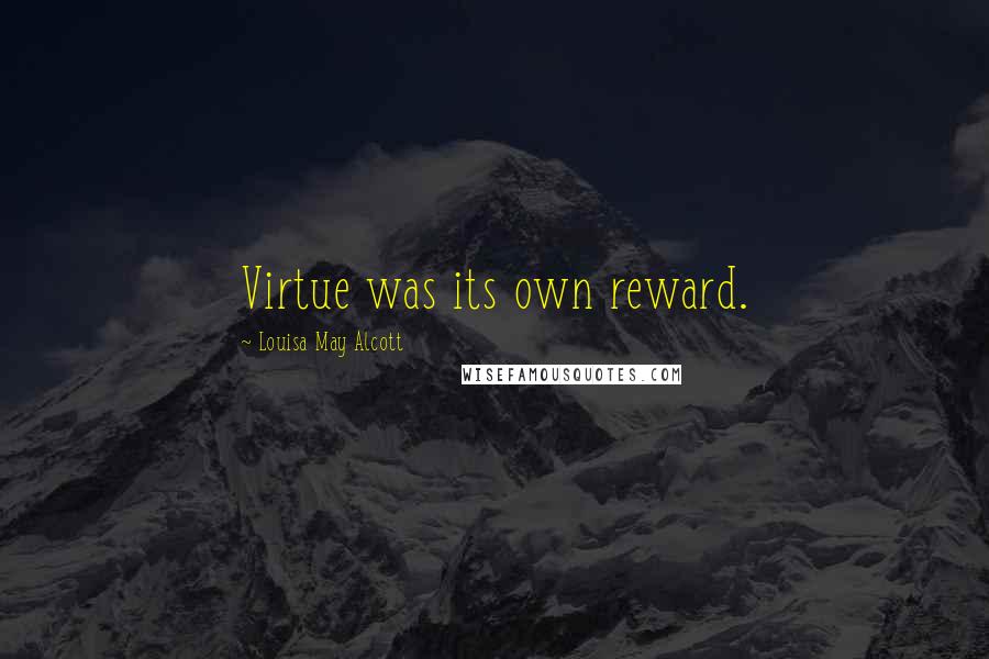 Louisa May Alcott Quotes: Virtue was its own reward.