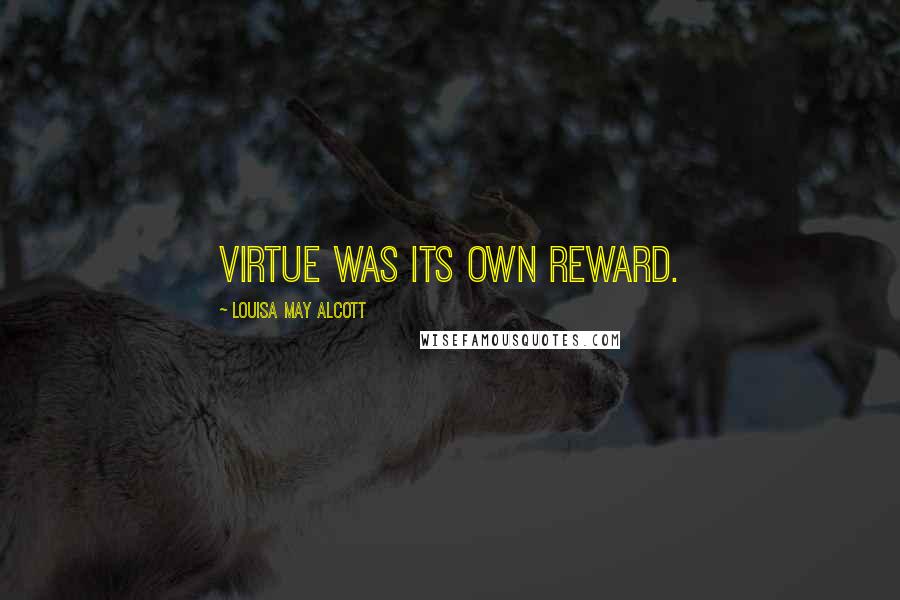 Louisa May Alcott Quotes: Virtue was its own reward.