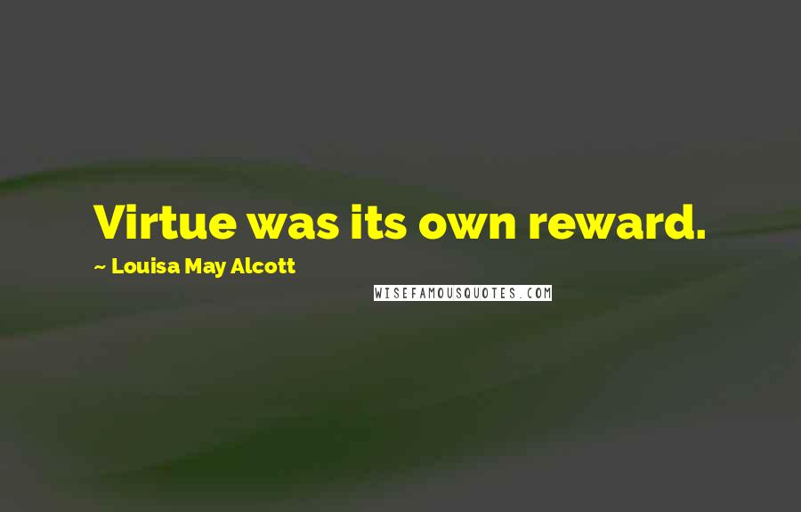 Louisa May Alcott Quotes: Virtue was its own reward.