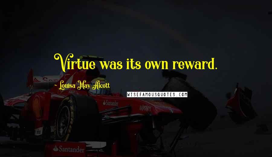 Louisa May Alcott Quotes: Virtue was its own reward.