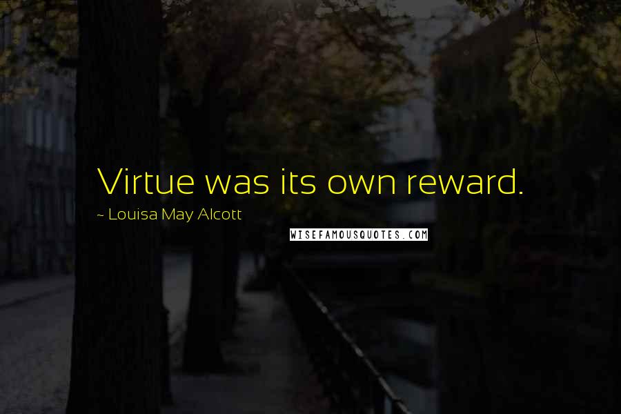 Louisa May Alcott Quotes: Virtue was its own reward.