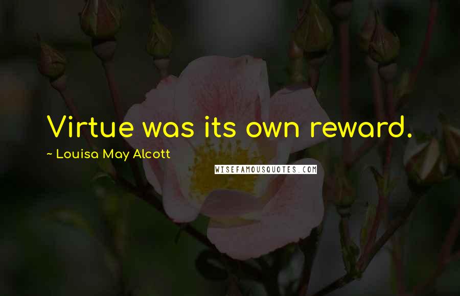 Louisa May Alcott Quotes: Virtue was its own reward.