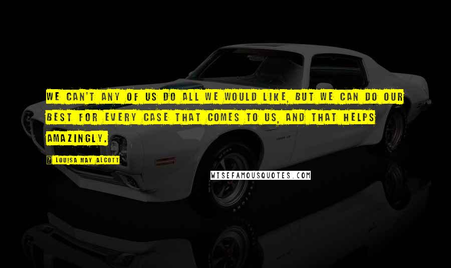 Louisa May Alcott Quotes: We can't any of us do all we would like, but we can do our best for every case that comes to us, and that helps amazingly.