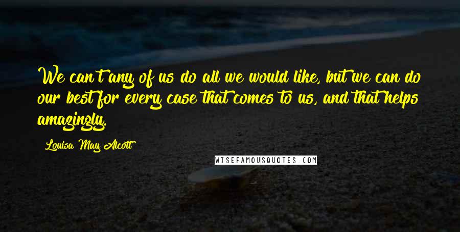 Louisa May Alcott Quotes: We can't any of us do all we would like, but we can do our best for every case that comes to us, and that helps amazingly.