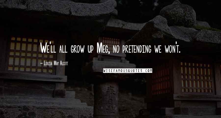 Louisa May Alcott Quotes: We'll all grow up Meg, no pretending we won't.