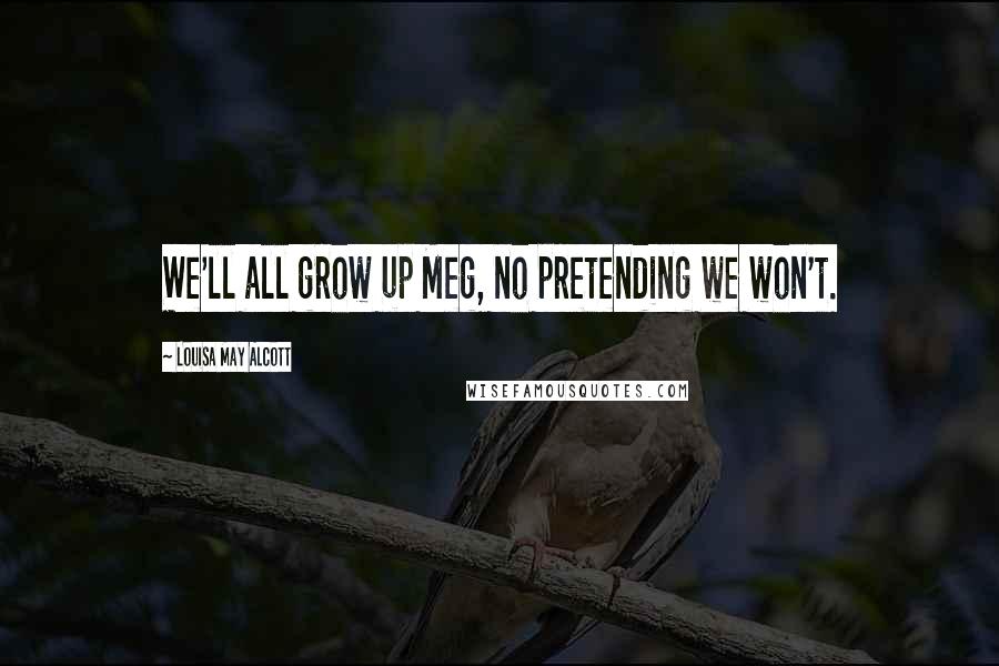 Louisa May Alcott Quotes: We'll all grow up Meg, no pretending we won't.