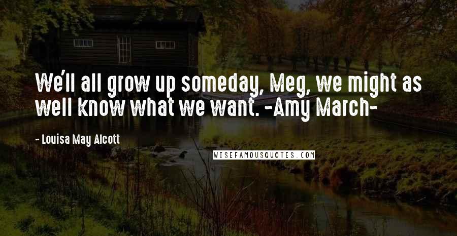 Louisa May Alcott Quotes: We'll all grow up someday, Meg, we might as well know what we want. ~Amy March~