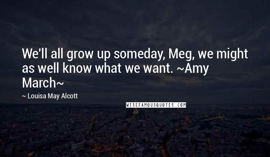 Louisa May Alcott Quotes: We'll all grow up someday, Meg, we might as well know what we want. ~Amy March~