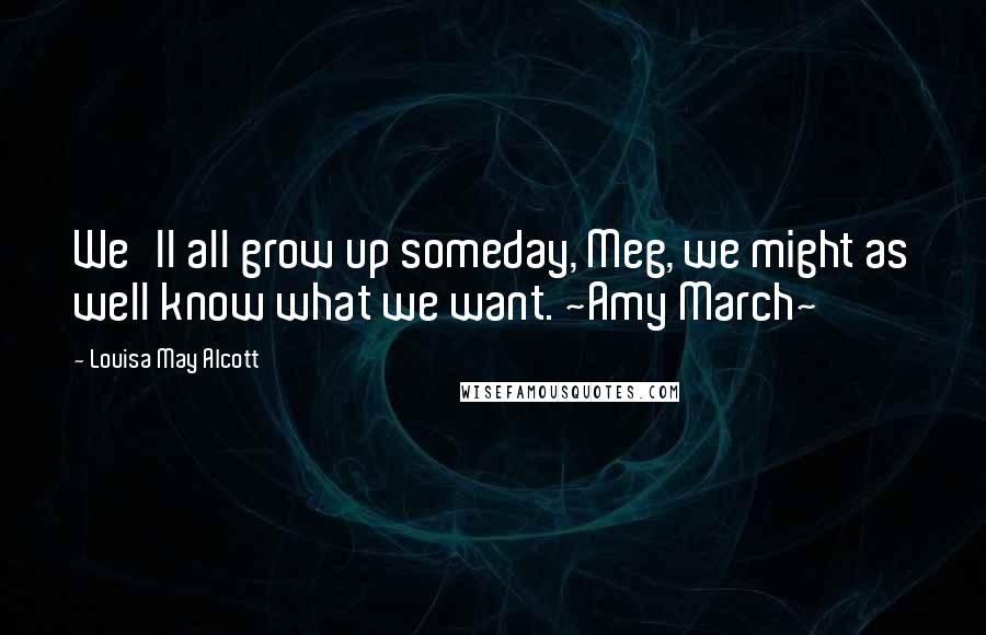 Louisa May Alcott Quotes: We'll all grow up someday, Meg, we might as well know what we want. ~Amy March~