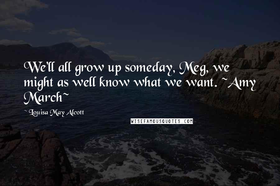 Louisa May Alcott Quotes: We'll all grow up someday, Meg, we might as well know what we want. ~Amy March~