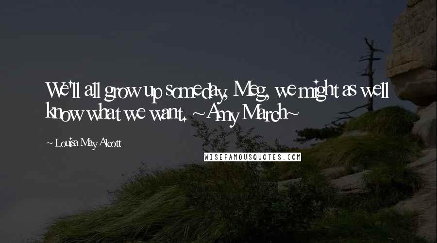 Louisa May Alcott Quotes: We'll all grow up someday, Meg, we might as well know what we want. ~Amy March~