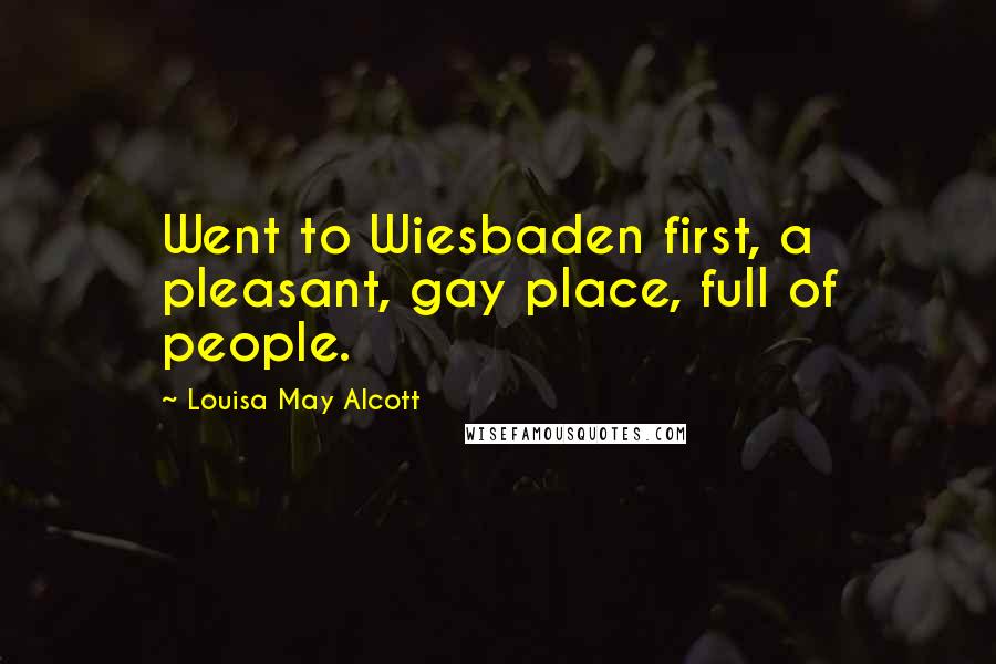 Louisa May Alcott Quotes: Went to Wiesbaden first, a pleasant, gay place, full of people.