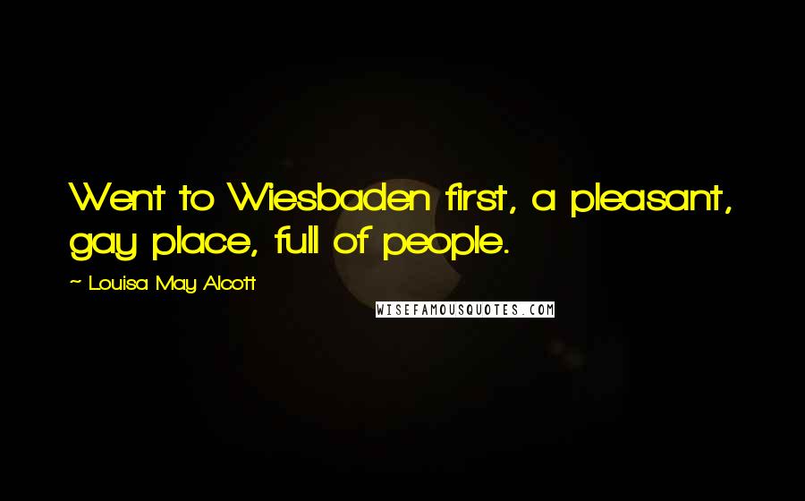 Louisa May Alcott Quotes: Went to Wiesbaden first, a pleasant, gay place, full of people.