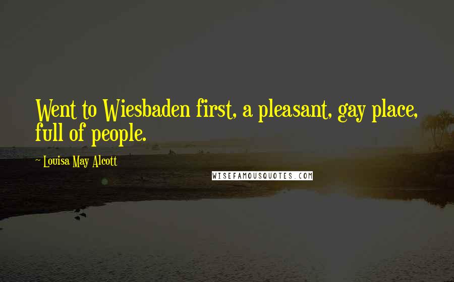 Louisa May Alcott Quotes: Went to Wiesbaden first, a pleasant, gay place, full of people.