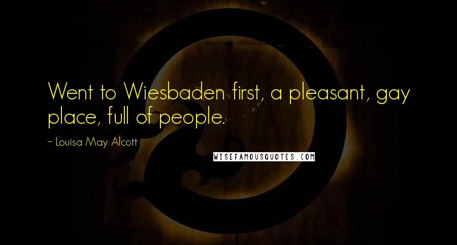 Louisa May Alcott Quotes: Went to Wiesbaden first, a pleasant, gay place, full of people.