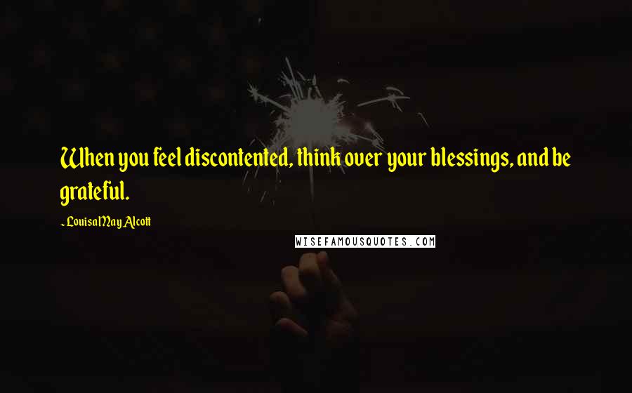 Louisa May Alcott Quotes: When you feel discontented, think over your blessings, and be grateful.