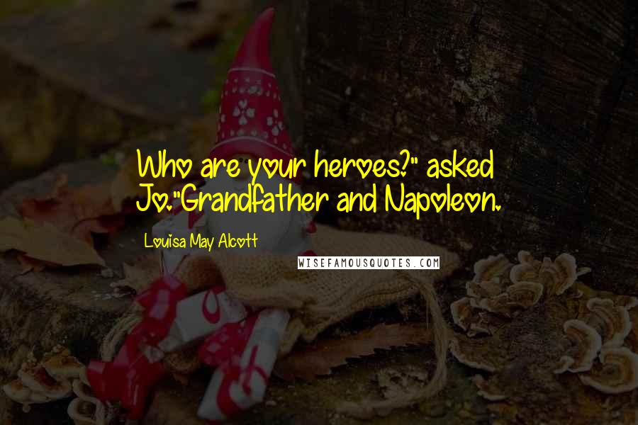 Louisa May Alcott Quotes: Who are your heroes?" asked Jo."Grandfather and Napoleon.