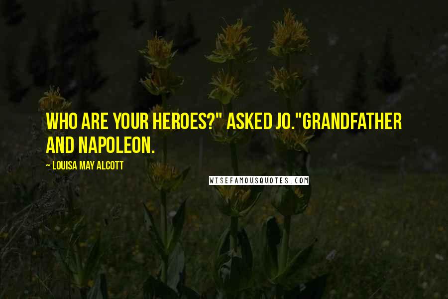 Louisa May Alcott Quotes: Who are your heroes?" asked Jo."Grandfather and Napoleon.