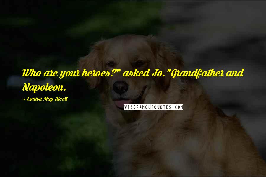 Louisa May Alcott Quotes: Who are your heroes?" asked Jo."Grandfather and Napoleon.
