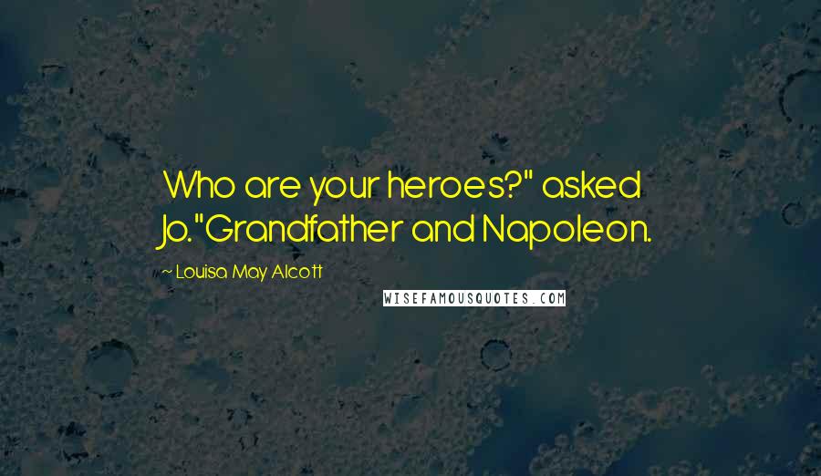Louisa May Alcott Quotes: Who are your heroes?" asked Jo."Grandfather and Napoleon.