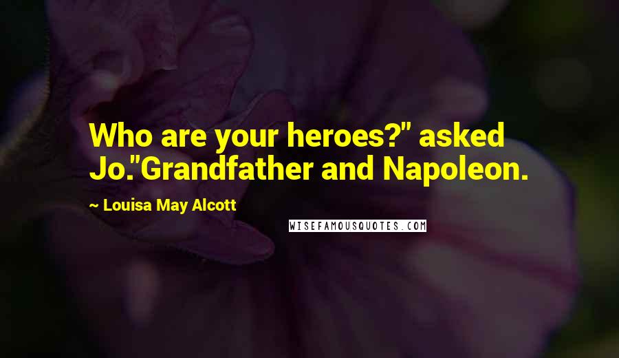 Louisa May Alcott Quotes: Who are your heroes?" asked Jo."Grandfather and Napoleon.