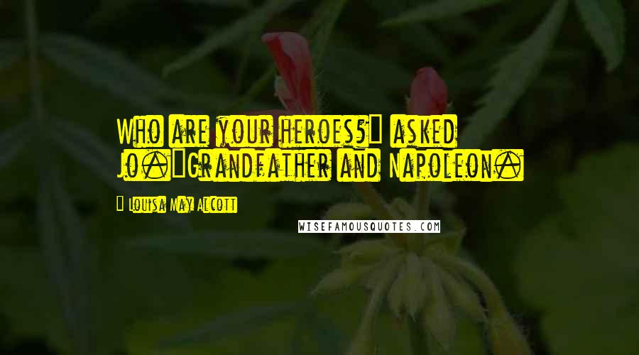 Louisa May Alcott Quotes: Who are your heroes?" asked Jo."Grandfather and Napoleon.