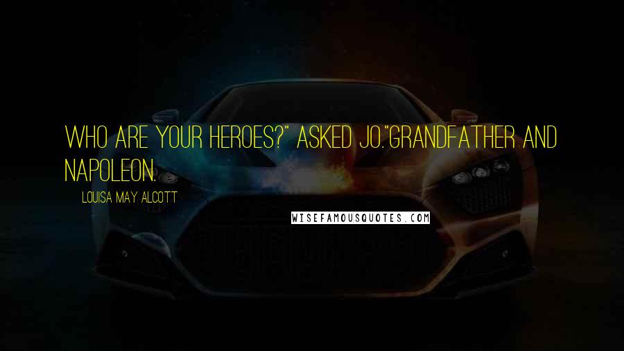 Louisa May Alcott Quotes: Who are your heroes?" asked Jo."Grandfather and Napoleon.
