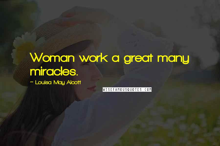 Louisa May Alcott Quotes: Woman work a great many miracles.