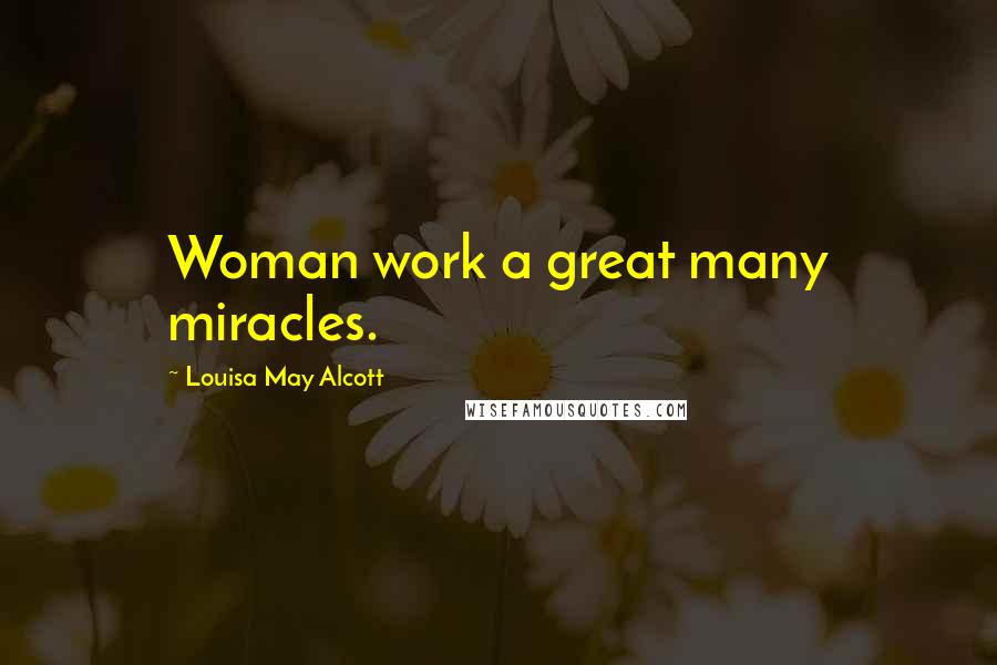 Louisa May Alcott Quotes: Woman work a great many miracles.