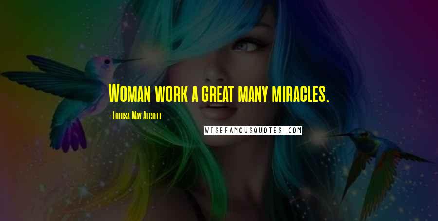 Louisa May Alcott Quotes: Woman work a great many miracles.