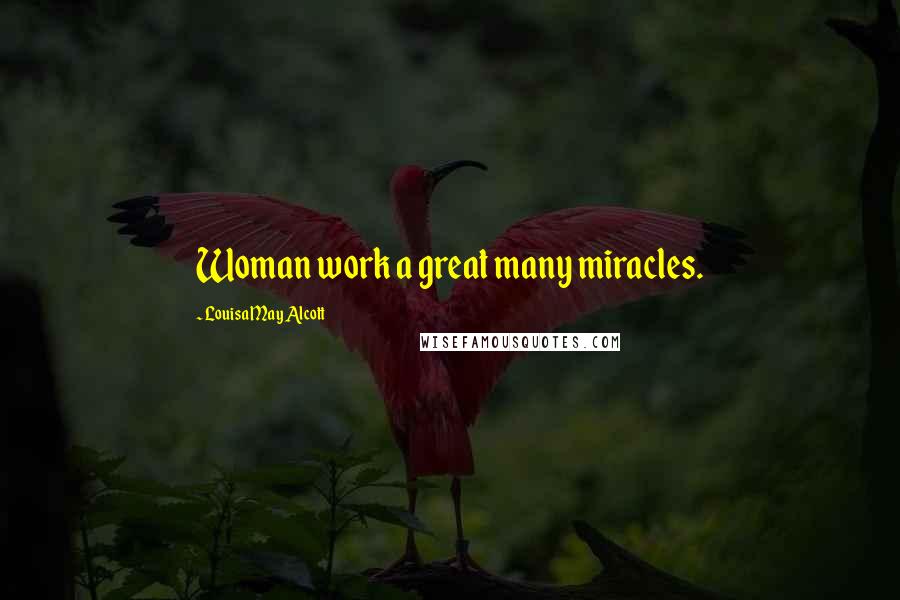 Louisa May Alcott Quotes: Woman work a great many miracles.