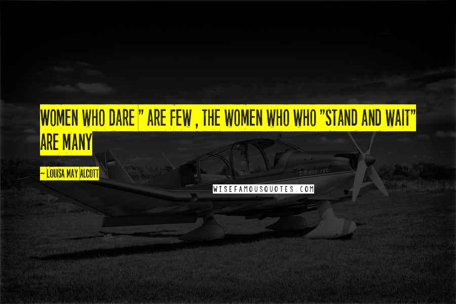 Louisa May Alcott Quotes: Women who dare " are few , the women who who "stand and wait" are many