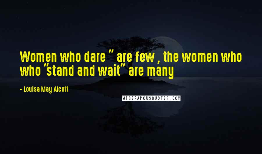 Louisa May Alcott Quotes: Women who dare " are few , the women who who "stand and wait" are many