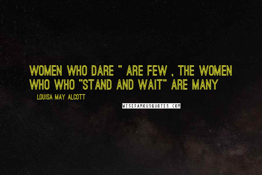 Louisa May Alcott Quotes: Women who dare " are few , the women who who "stand and wait" are many