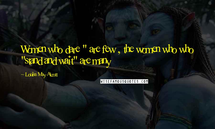 Louisa May Alcott Quotes: Women who dare " are few , the women who who "stand and wait" are many