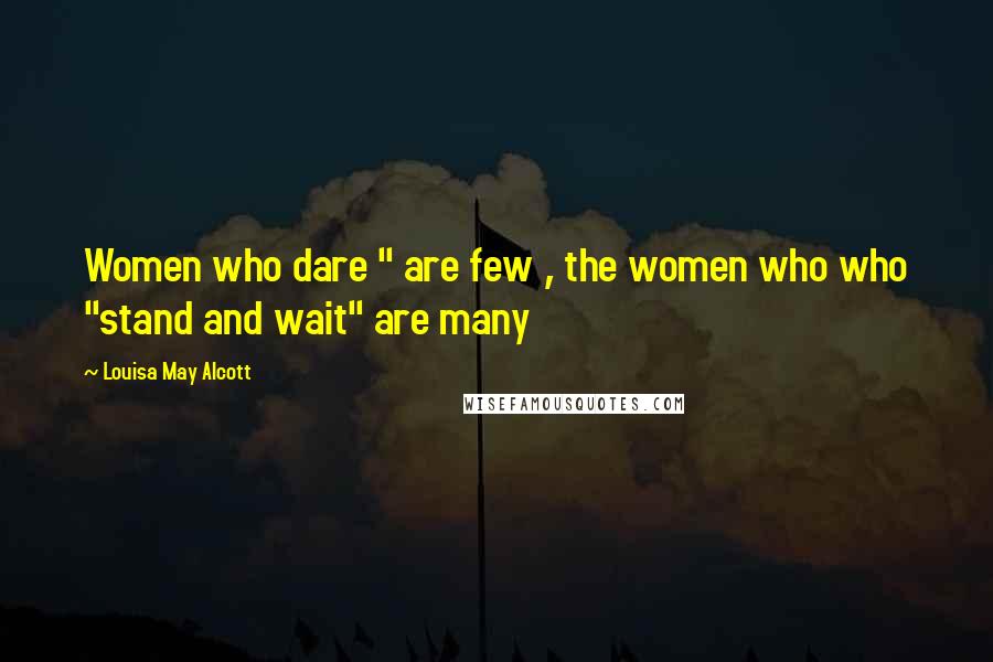 Louisa May Alcott Quotes: Women who dare " are few , the women who who "stand and wait" are many