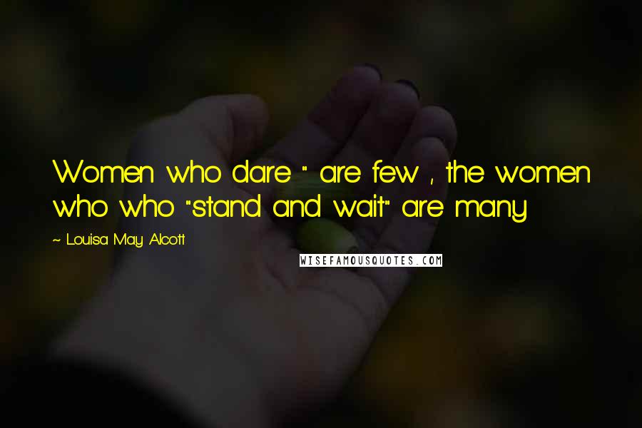 Louisa May Alcott Quotes: Women who dare " are few , the women who who "stand and wait" are many