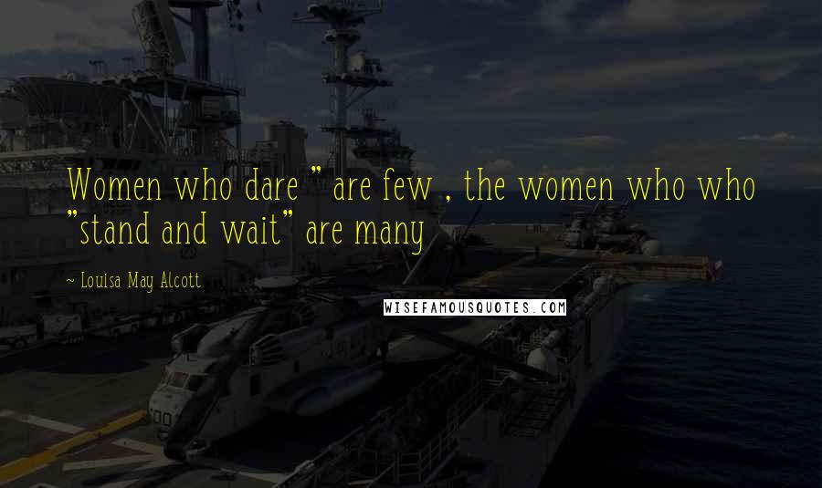 Louisa May Alcott Quotes: Women who dare " are few , the women who who "stand and wait" are many