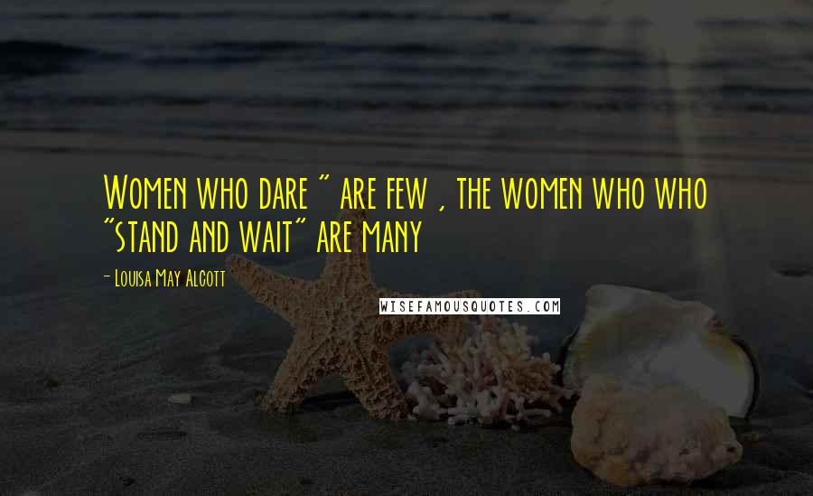 Louisa May Alcott Quotes: Women who dare " are few , the women who who "stand and wait" are many