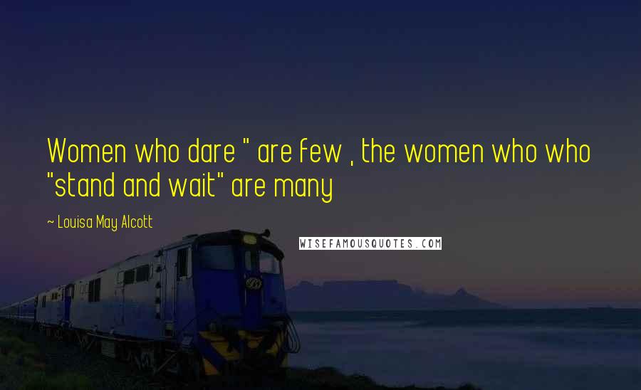 Louisa May Alcott Quotes: Women who dare " are few , the women who who "stand and wait" are many