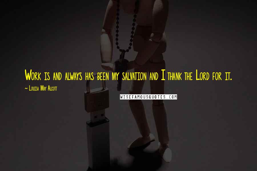 Louisa May Alcott Quotes: Work is and always has been my salvation and I thank the Lord for it.