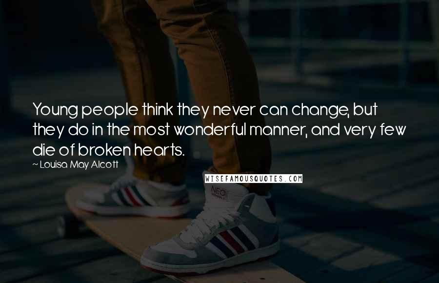Louisa May Alcott Quotes: Young people think they never can change, but they do in the most wonderful manner, and very few die of broken hearts.