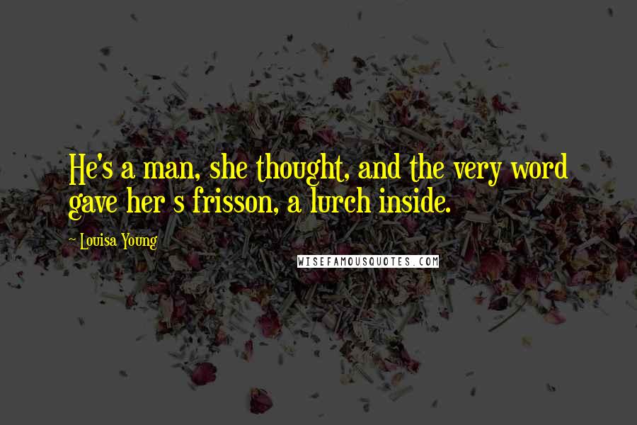 Louisa Young Quotes: He's a man, she thought, and the very word gave her s frisson, a lurch inside.