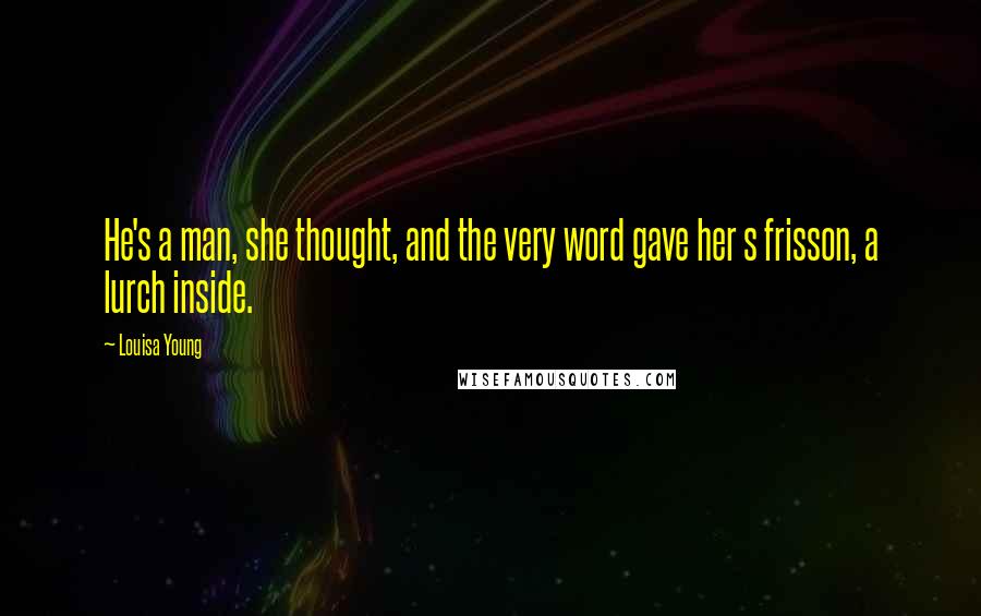 Louisa Young Quotes: He's a man, she thought, and the very word gave her s frisson, a lurch inside.