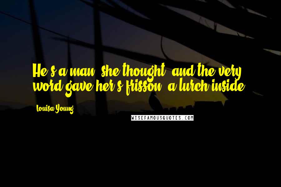 Louisa Young Quotes: He's a man, she thought, and the very word gave her s frisson, a lurch inside.