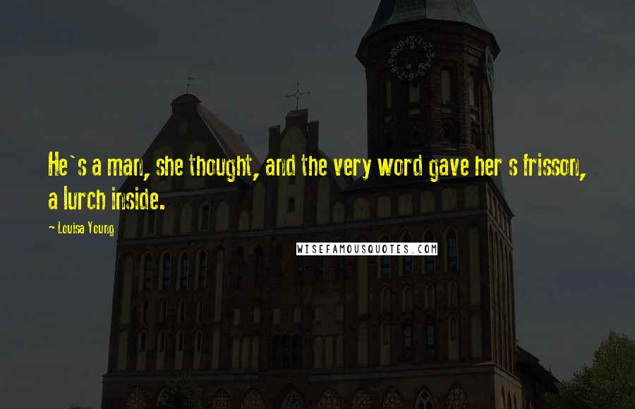 Louisa Young Quotes: He's a man, she thought, and the very word gave her s frisson, a lurch inside.